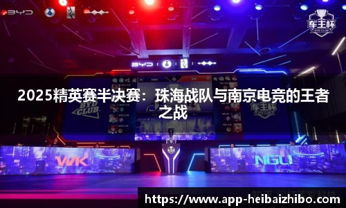 2025精英赛半决赛：珠海战队与南京电竞的王者之战