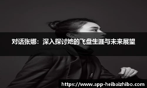 对话张娜：深入探讨她的飞盘生涯与未来展望