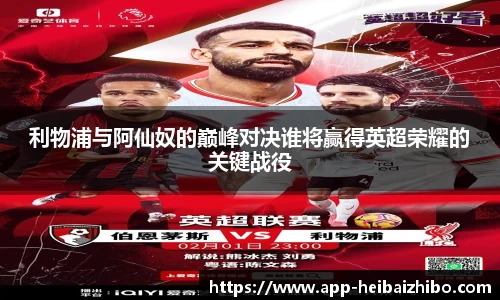 利物浦与阿仙奴的巅峰对决谁将赢得英超荣耀的关键战役